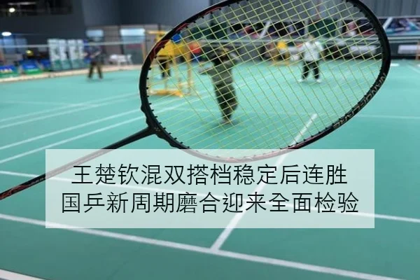 王楚钦混双搭档稳定后连胜 国乒新周期磨合迎来全面检验（K1SPORTS）